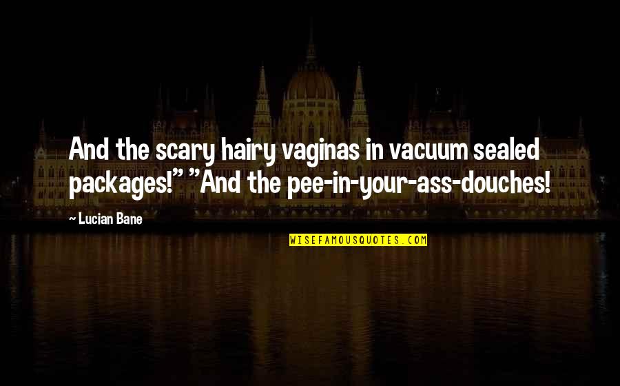 Pee Pee Quotes By Lucian Bane: And the scary hairy vaginas in vacuum sealed