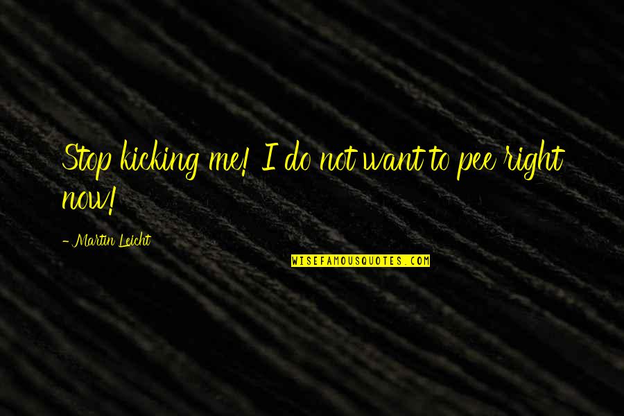 Pee Pee Quotes By Martin Leicht: Stop kicking me! I do not want to