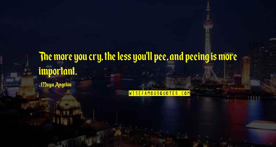 Pee Pee Quotes By Maya Angelou: The more you cry, the less you'll pee,