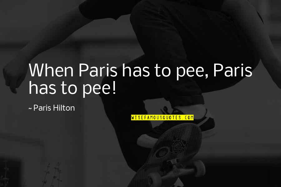 Pee Pee Quotes By Paris Hilton: When Paris has to pee, Paris has to