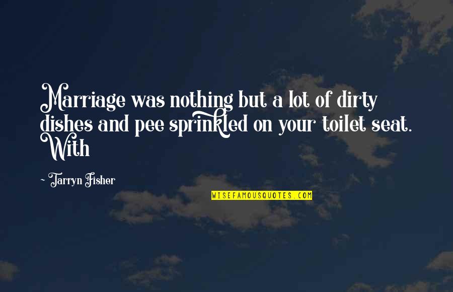 Pee Pee Quotes By Tarryn Fisher: Marriage was nothing but a lot of dirty