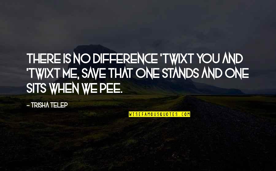 Pee Pee Quotes By Trisha Telep: There is no difference 'twixt you and 'twixt