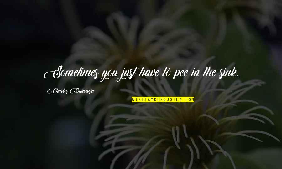 Pee Quotes By Charles Bukowski: Sometimes you just have to pee in the Pee Quotes By Charles Bukowski: Sometimes you just have to pee in the