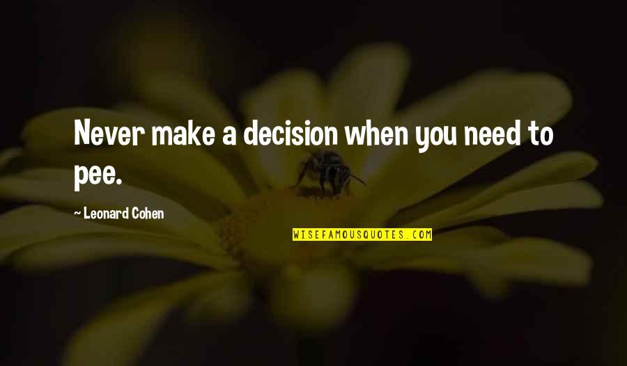 Pee Quotes By Leonard Cohen: Never make a decision when you need to Pee Quotes By Leonard Cohen: Never make a decision when you need to