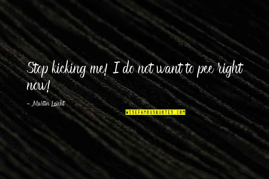 Pee Quotes By Martin Leicht: Stop kicking me! I do not want to Pee Quotes By Martin Leicht: Stop kicking me! I do not want to