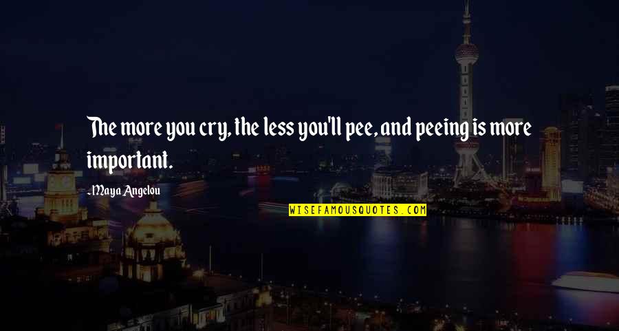 Pee Quotes By Maya Angelou: The more you cry, the less you'll pee,