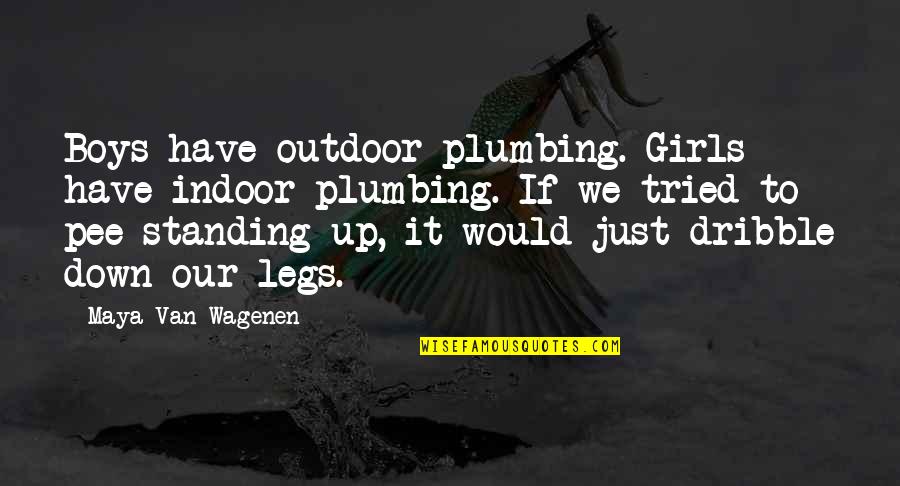 Pee Quotes By Maya Van Wagenen: Boys have outdoor plumbing. Girls have indoor plumbing. Pee Quotes By Maya Van Wagenen: Boys have outdoor plumbing. Girls have indoor plumbing.