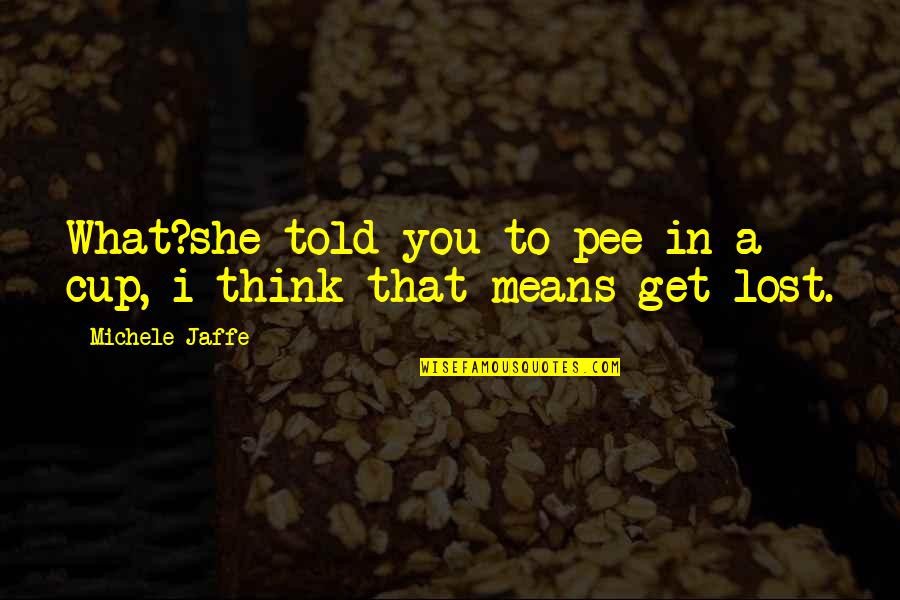 Pee Quotes By Michele Jaffe: What?she told you to pee in a cup, Pee Quotes By Michele Jaffe: What?she told you to pee in a cup,