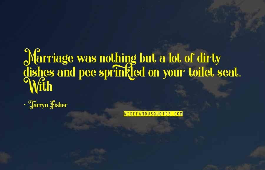 Pee Quotes By Tarryn Fisher: Marriage was nothing but a lot of dirty Pee Quotes By Tarryn Fisher: Marriage was nothing but a lot of dirty