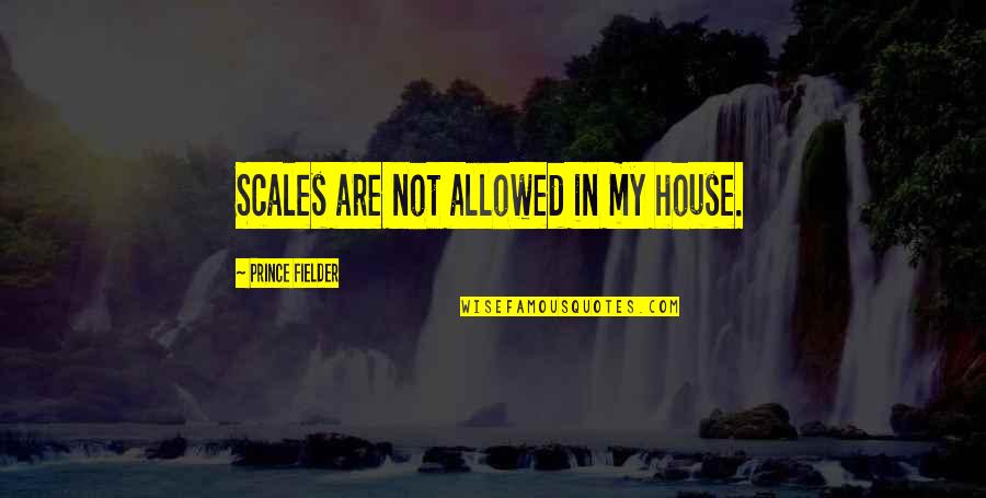 Pee Wee Herman Quotes By Prince Fielder: Scales are not allowed in my house. Pee Wee Herman Quotes By Prince Fielder: Scales are not allowed in my house.