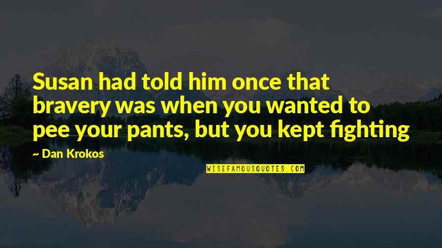 Pee Your Pants Quotes By Dan Krokos: Susan had told him once that bravery was Pee Your Pants Quotes By Dan Krokos: Susan had told him once that bravery was