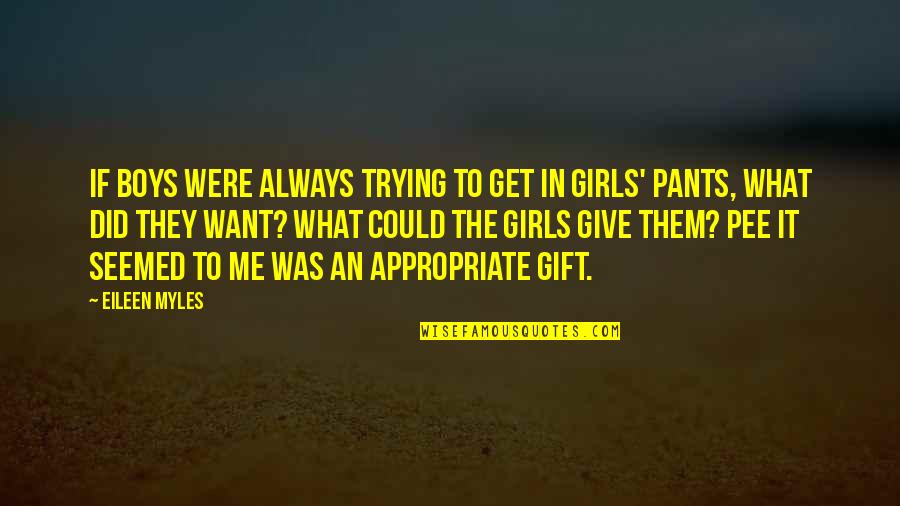 Pee Your Pants Quotes By Eileen Myles: If boys were always trying to get in