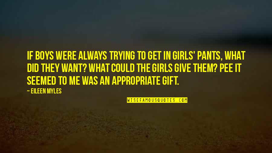 Pee Your Pants Quotes By Eileen Myles: If boys were always trying to get in Pee Your Pants Quotes By Eileen Myles: If boys were always trying to get in