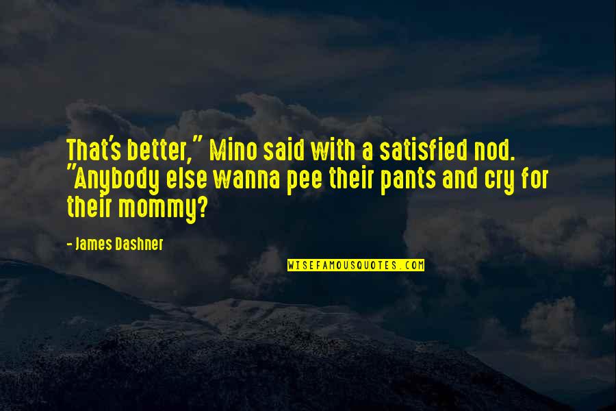 Pee Your Pants Quotes By James Dashner: That's better," Mino said with a satisfied nod. Pee Your Pants Quotes By James Dashner: That's better," Mino said with a satisfied nod.