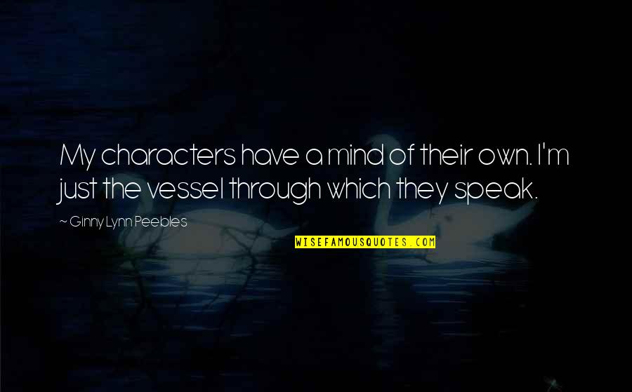 Peebles Quotes By Ginny Lynn Peebles: My characters have a mind of their own. Peebles Quotes By Ginny Lynn Peebles: My characters have a mind of their own.