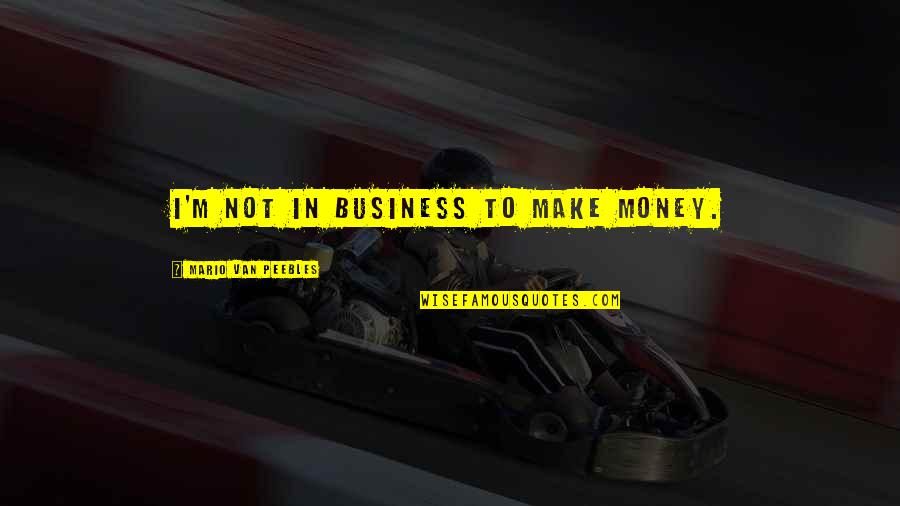 Peebles Quotes By Mario Van Peebles: I'm not in business to make money. Peebles Quotes By Mario Van Peebles: I'm not in business to make money.