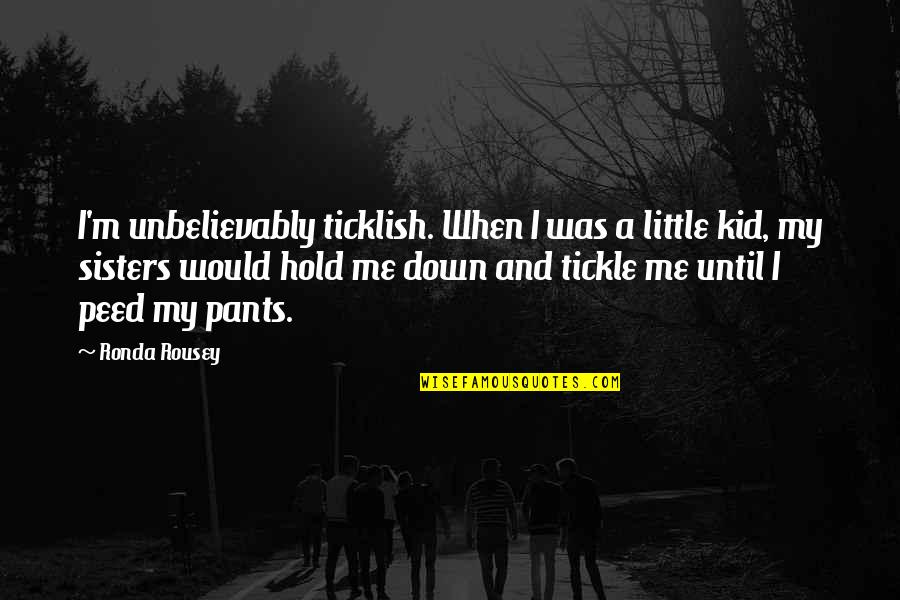 Peed Quotes By Ronda Rousey: I'm unbelievably ticklish. When I was a little