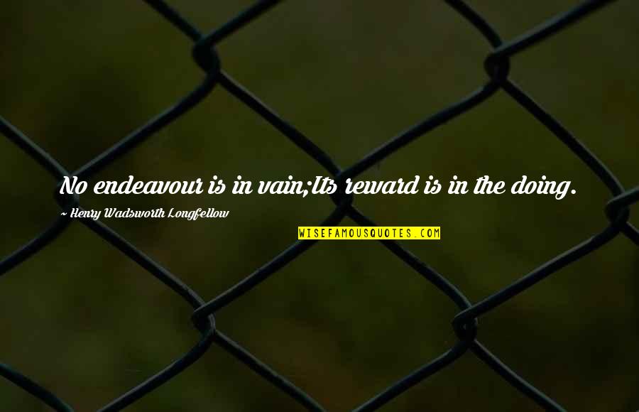 Peegeldus Quotes By Henry Wadsworth Longfellow: No endeavour is in vain;Its reward is in Peegeldus Quotes By Henry Wadsworth Longfellow: No endeavour is in vain;Its reward is in