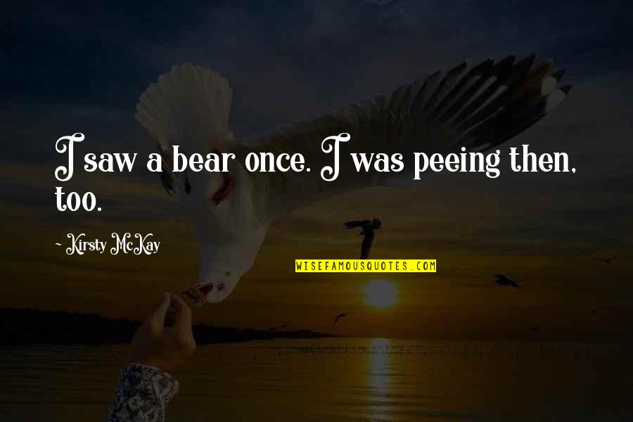 Peeing Quotes By Kirsty McKay: I saw a bear once. I was peeing