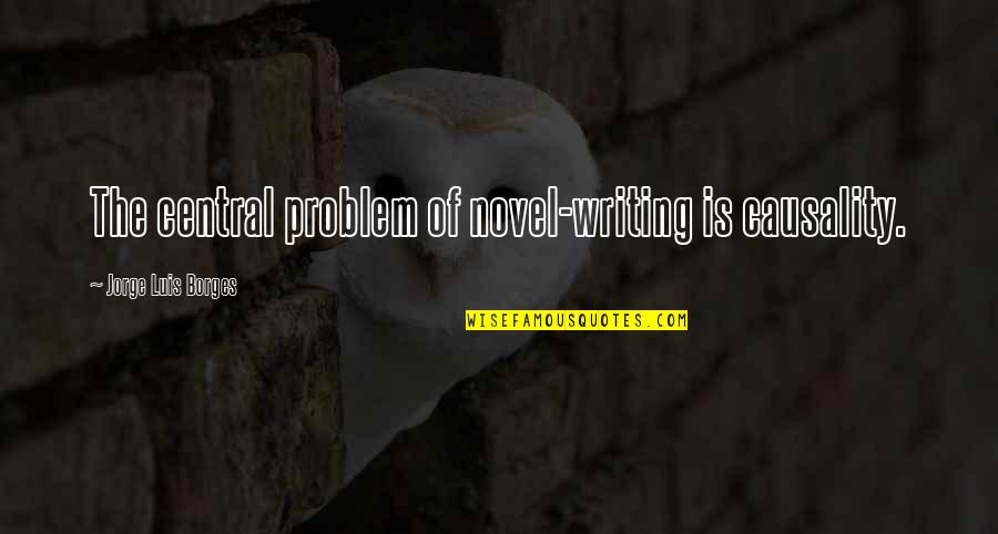 Peeing Yourself Quotes By Jorge Luis Borges: The central problem of novel-writing is causality.