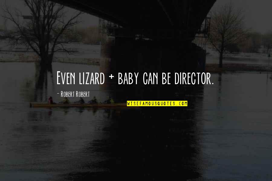 Peejay Catacutan Quotes By Robert Robert: Even lizard + baby can be director. Peejay Catacutan Quotes By Robert Robert: Even lizard + baby can be director.