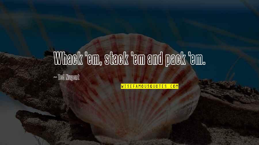 Peekaboo Streets Quotes By Ted Nugent: Whack 'em, stack 'em and pack 'em. Peekaboo Streets Quotes By Ted Nugent: Whack 'em, stack 'em and pack 'em.