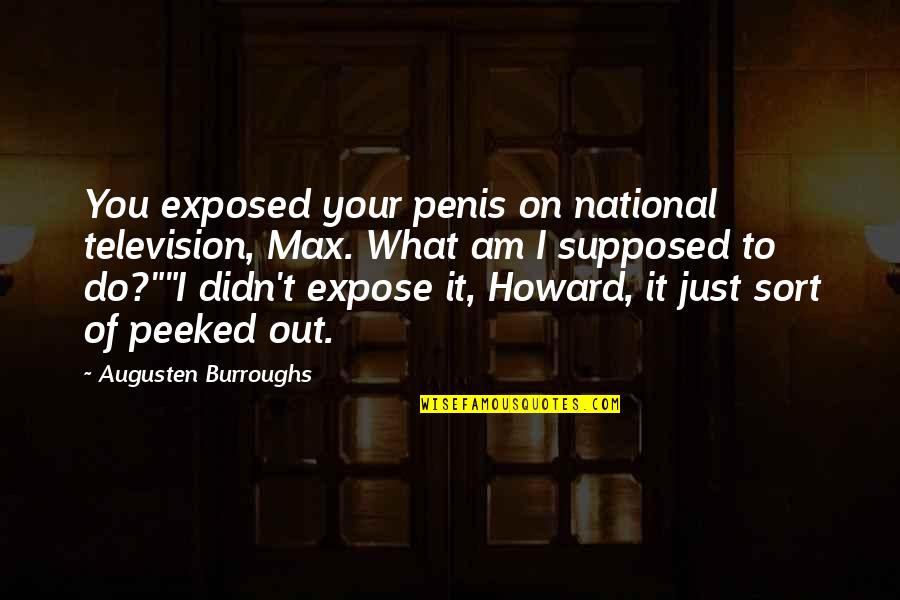 Peeking Out Quotes By Augusten Burroughs: You exposed your penis on national television, Max. Peeking Out Quotes By Augusten Burroughs: You exposed your penis on national television, Max.