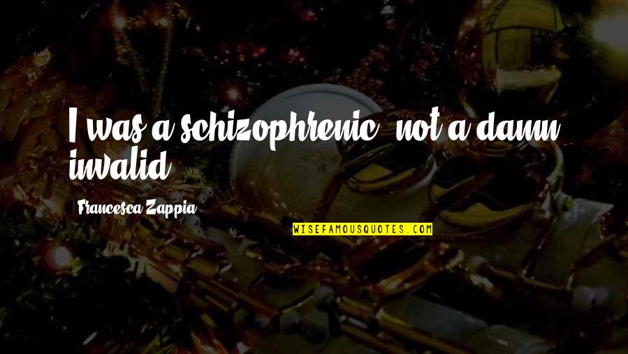 Peeking Out Quotes By Francesca Zappia: I was a schizophrenic, not a damn invalid. Peeking Out Quotes By Francesca Zappia: I was a schizophrenic, not a damn invalid.