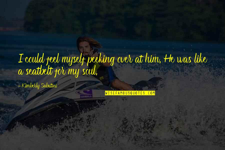 Peeking Out Quotes By Kimberly Sabatini: I could feel myself peeking over at him. Peeking Out Quotes By Kimberly Sabatini: I could feel myself peeking over at him.