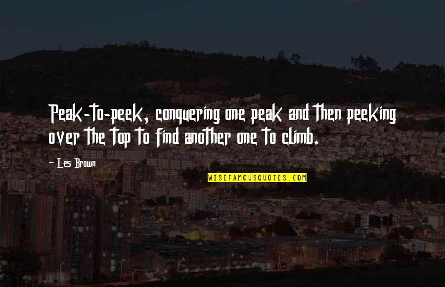 Peeking Out Quotes By Les Brown: Peak-to-peek, conquering one peak and then peeking over Peeking Out Quotes By Les Brown: Peak-to-peek, conquering one peak and then peeking over