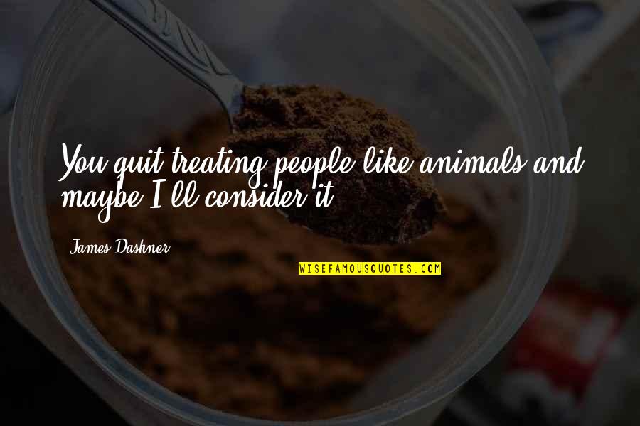 Peeking Through Quotes By James Dashner: You quit treating people like animals and maybe