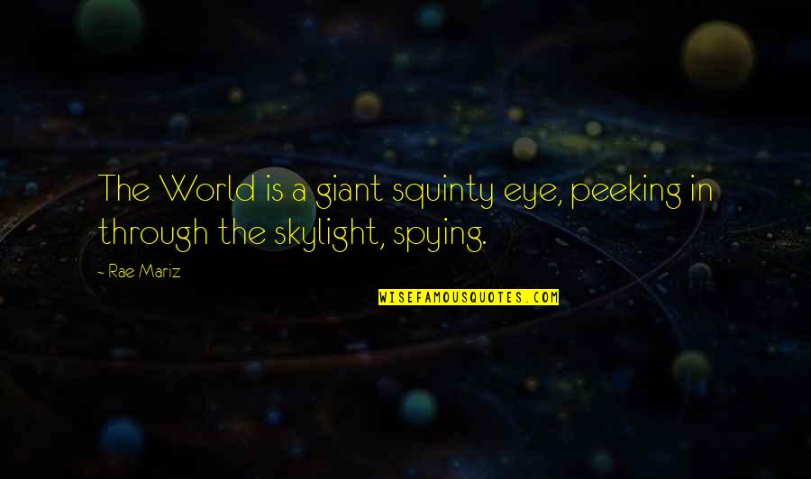 Peeking Through Quotes By Rae Mariz: The World is a giant squinty eye, peeking
