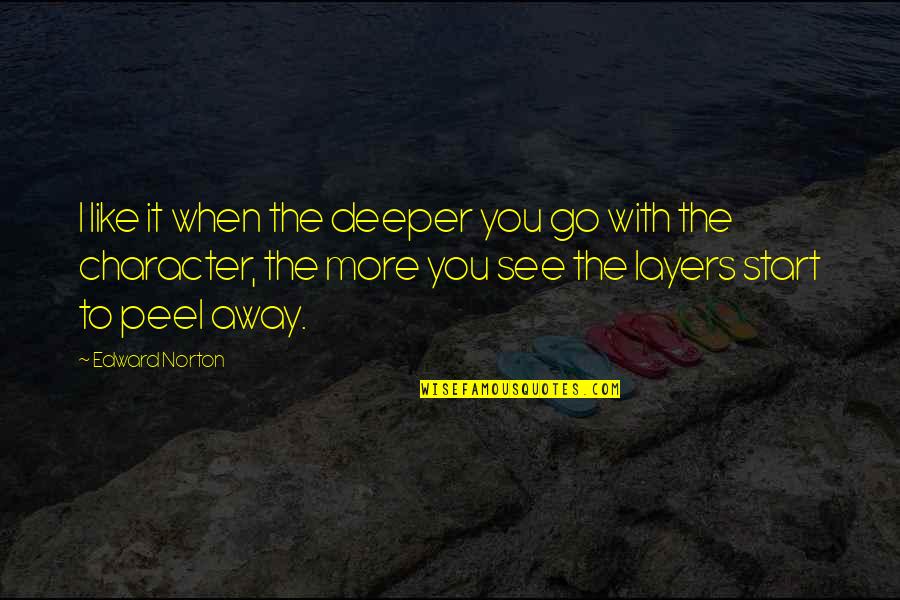 Peel Away Quotes By Edward Norton: I like it when the deeper you go