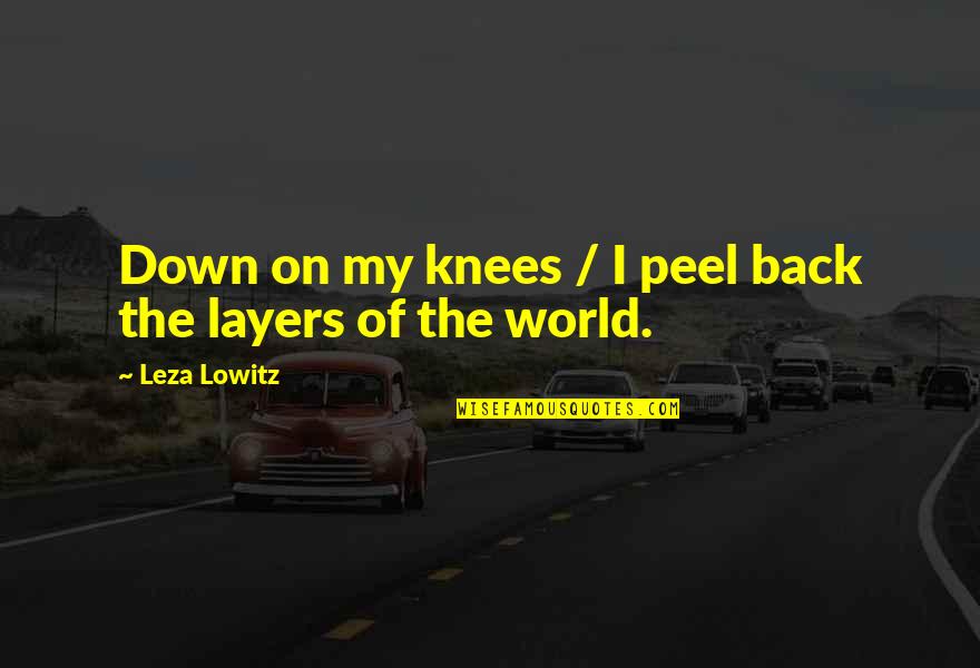 Peel Layers Quotes By Leza Lowitz: Down on my knees / I peel back