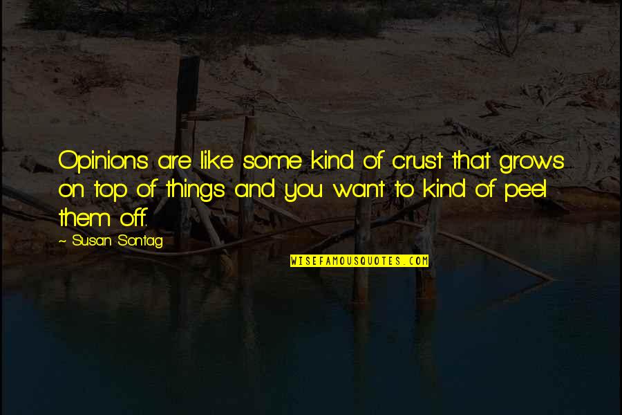 Peel Quotes By Susan Sontag: Opinions are like some kind of crust that Peel Quotes By Susan Sontag: Opinions are like some kind of crust that