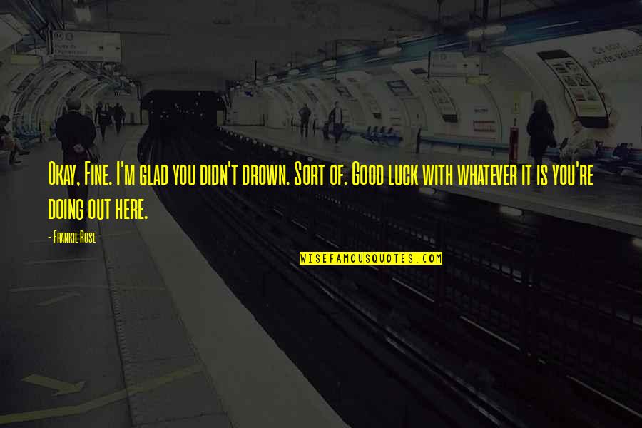 Peeled By Joan Bauer Quotes By Frankie Rose: Okay, Fine. I'm glad you didn't drown. Sort Peeled By Joan Bauer Quotes By Frankie Rose: Okay, Fine. I'm glad you didn't drown. Sort