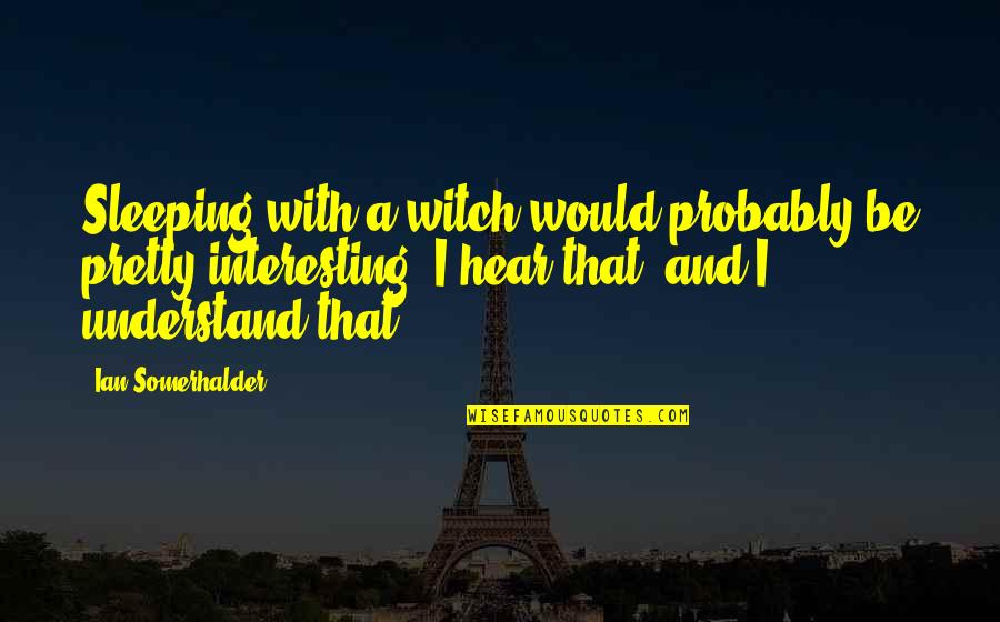 Peeled By Joan Bauer Quotes By Ian Somerhalder: Sleeping with a witch would probably be pretty Peeled By Joan Bauer Quotes By Ian Somerhalder: Sleeping with a witch would probably be pretty