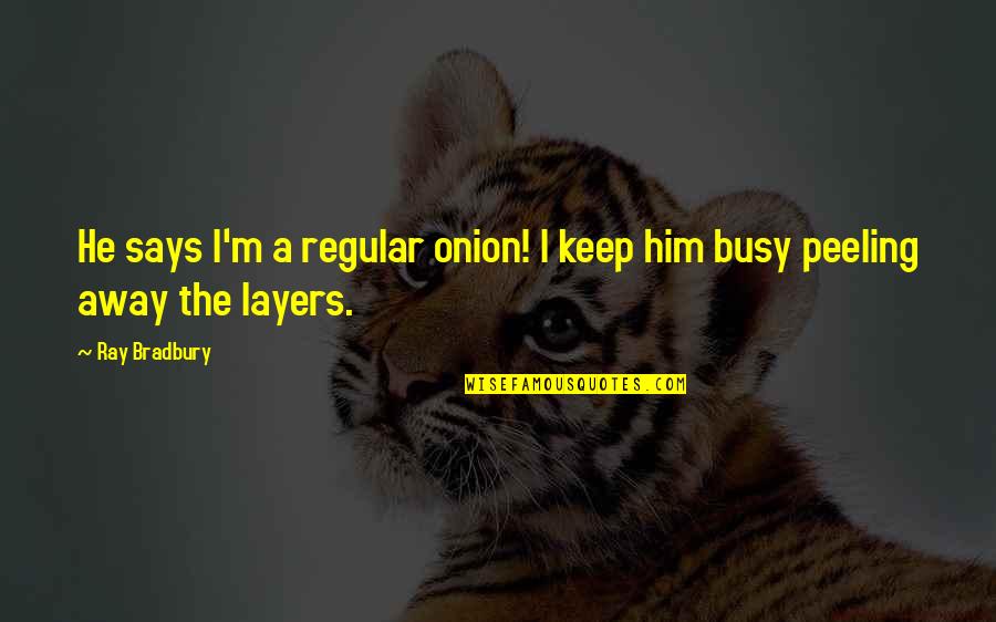 Peeling Away The Layers Quotes By Ray Bradbury: He says I'm a regular onion! I keep