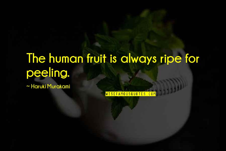 Peeling Quotes By Haruki Murakami: The human fruit is always ripe for peeling.