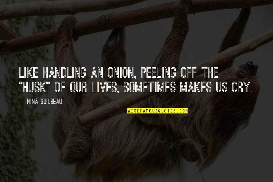 Peeling The Onion Quotes By Nina Guilbeau: Like handling an onion, peeling off the "husk"