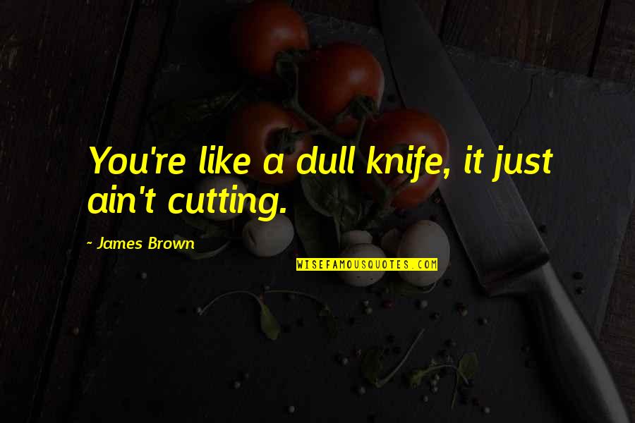 Peels On Wheels Quotes By James Brown: You're like a dull knife, it just ain't Peels On Wheels Quotes By James Brown: You're like a dull knife, it just ain't