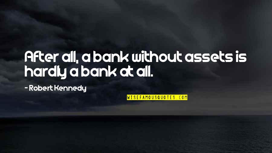 Peemans Tips Quotes By Robert Kennedy: After all, a bank without assets is hardly