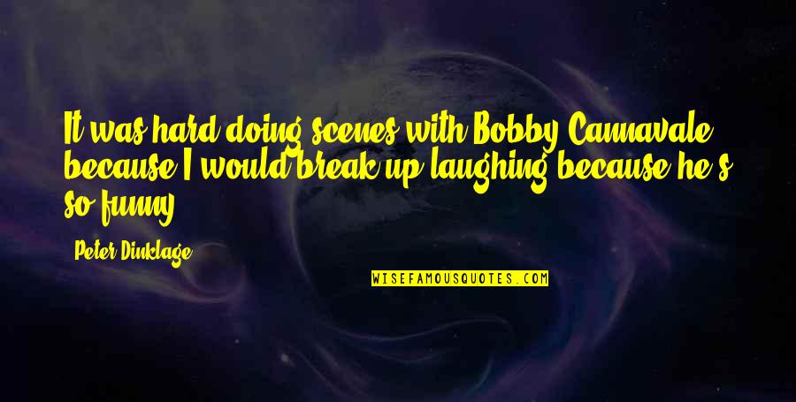 Peepholes In Restrooms Quotes By Peter Dinklage: It was hard doing scenes with Bobby Cannavale