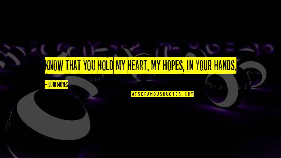 Peeping Moon Quotes By Jojo Moyes: Know that you hold my heart, my hopes,