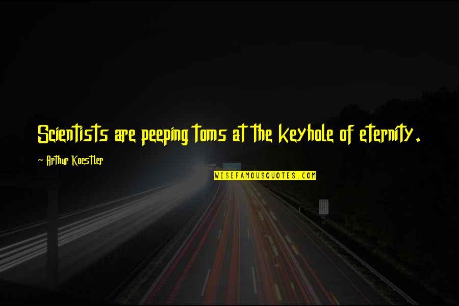 Peeping Out Quotes By Arthur Koestler: Scientists are peeping toms at the keyhole of Peeping Out Quotes By Arthur Koestler: Scientists are peeping toms at the keyhole of