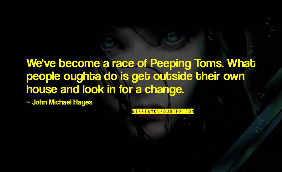 Peeping Out Quotes By John Michael Hayes: We've become a race of Peeping Toms. What Peeping Out Quotes By John Michael Hayes: We've become a race of Peeping Toms. What