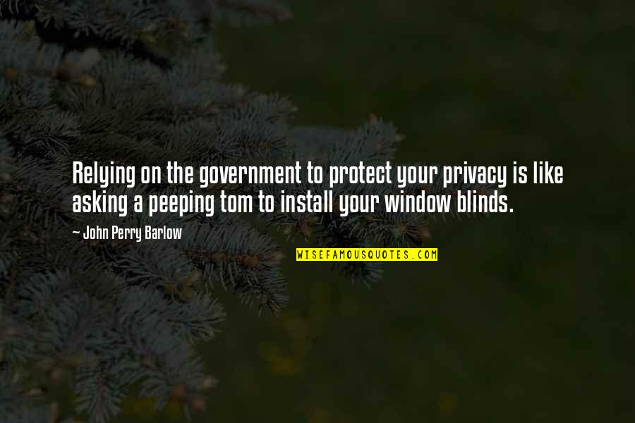 Peeping Out Quotes By John Perry Barlow: Relying on the government to protect your privacy Peeping Out Quotes By John Perry Barlow: Relying on the government to protect your privacy