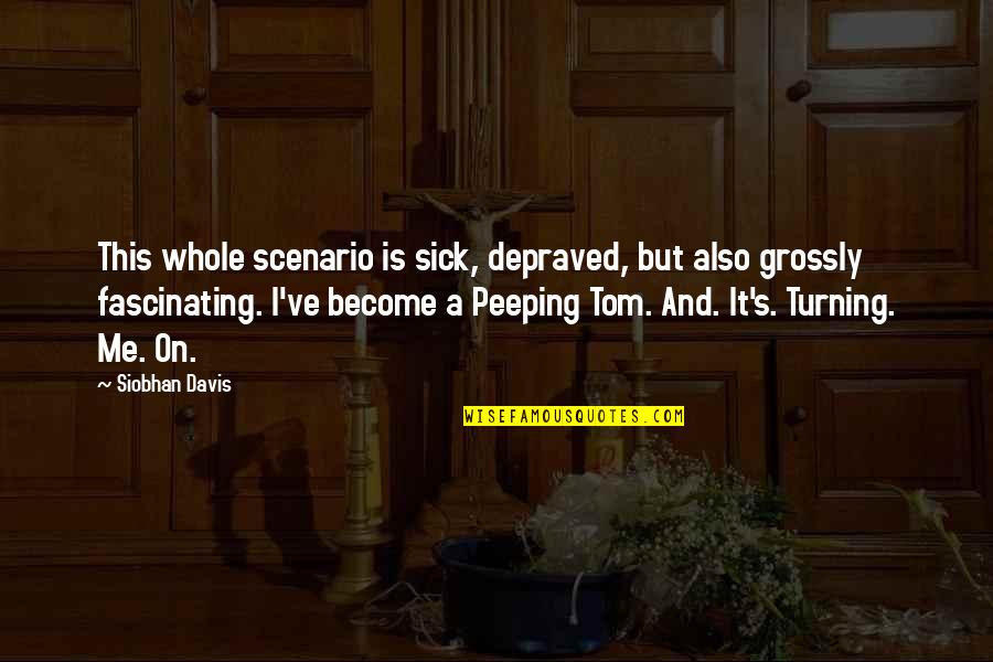 Peeping Out Quotes By Siobhan Davis: This whole scenario is sick, depraved, but also Peeping Out Quotes By Siobhan Davis: This whole scenario is sick, depraved, but also