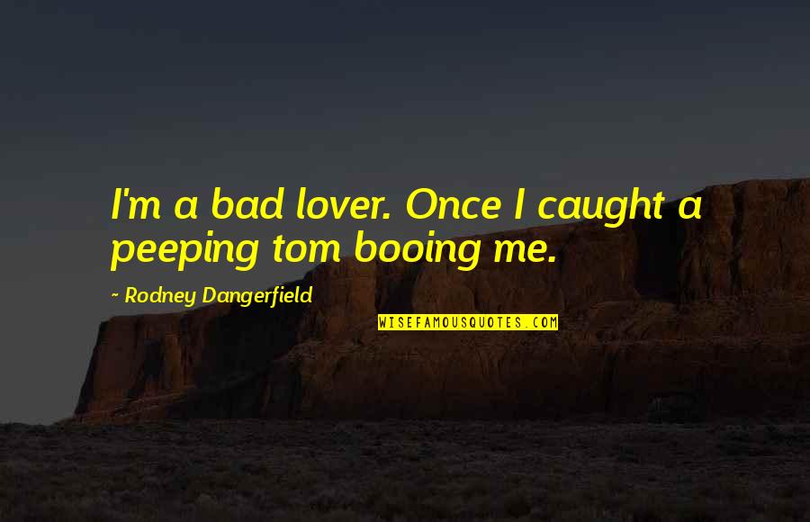 Peeping Quotes By Rodney Dangerfield: I'm a bad lover. Once I caught a