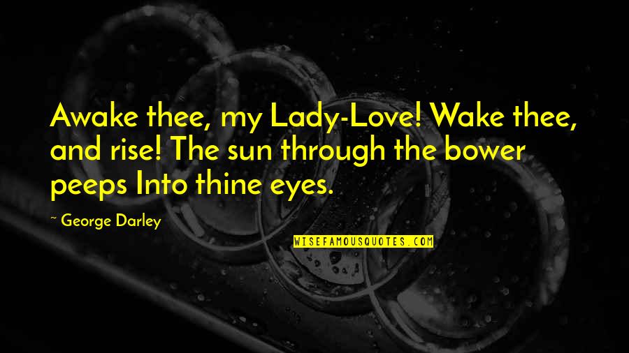 Peeps Love Quotes By George Darley: Awake thee, my Lady-Love! Wake thee, and rise!